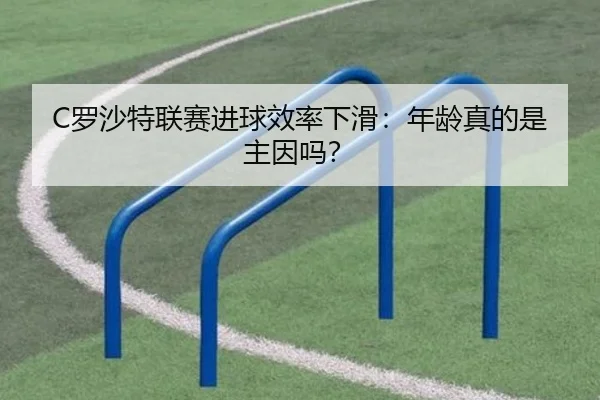 C罗沙特联赛进球效率下滑：年龄真的是主因吗？